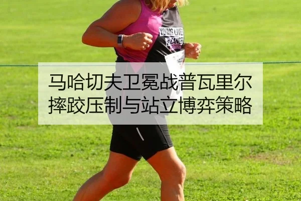 ma-ha-qie-fu-wei-mian-zhan-pu-wa-li-er-shuai-jiao-ya-zhi-yu-zhan-li-bo-yi-ce-lve-2-549.jpg