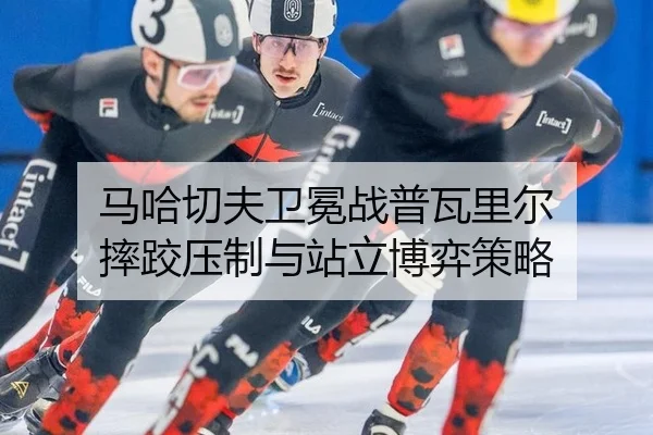 马哈切夫卫冕战普瓦里尔 摔跤压制与站立博弈策略