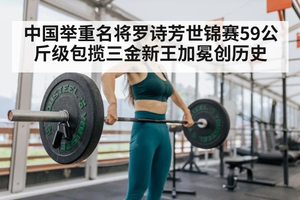 中国举重名将罗诗芳世锦赛59公斤级包揽三金新王加冕创历史