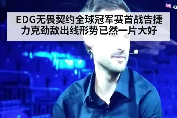 EDG无畏契约全球冠军赛首战告捷力克劲敌出线形势已然一片大好