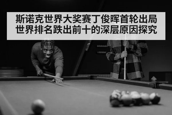 斯诺克世界大奖赛丁俊晖首轮出局世界排名跌出前十的深层原因探究
