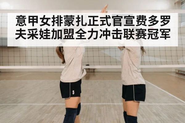 意甲女排蒙扎正式官宣费多罗夫采娃加盟全力冲击联赛冠军